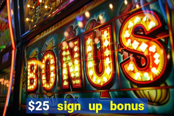 $25 sign up bonus instant withdraw casino