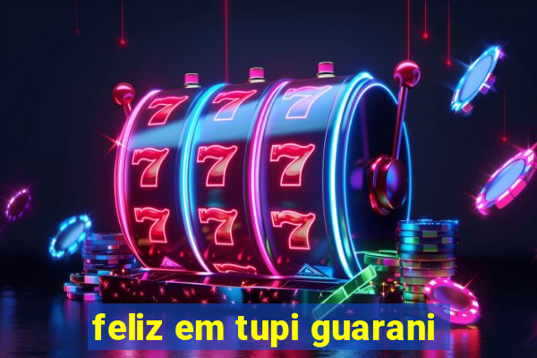 feliz em tupi guarani