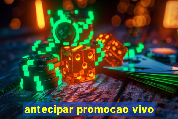 antecipar promocao vivo