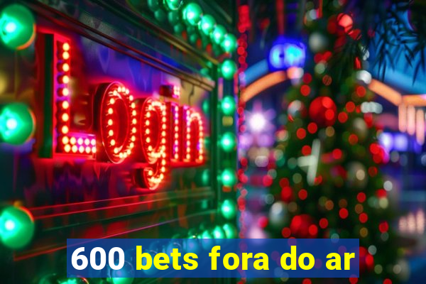 600 bets fora do ar