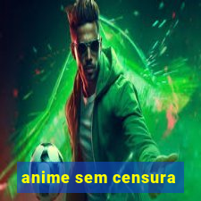 anime sem censura