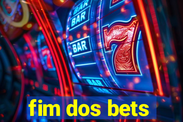 fim dos bets