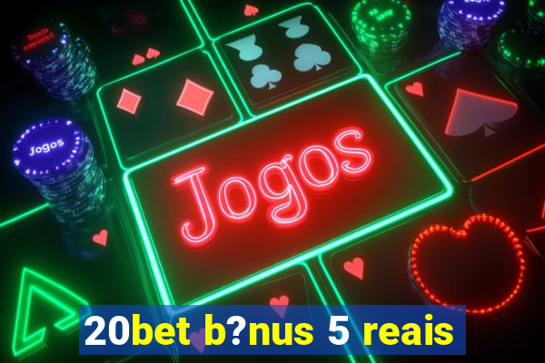 20bet b?nus 5 reais