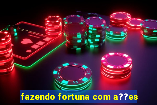 fazendo fortuna com a??es