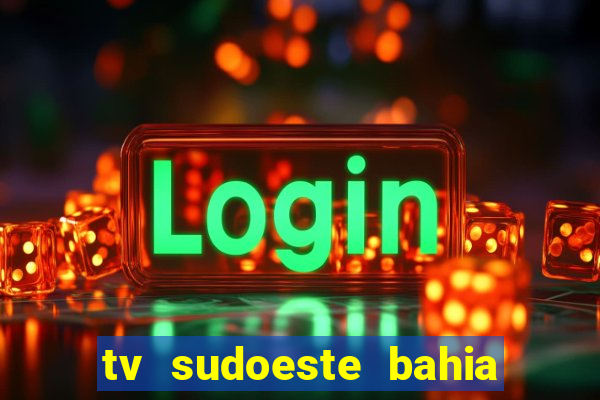 tv sudoeste bahia ao vivo