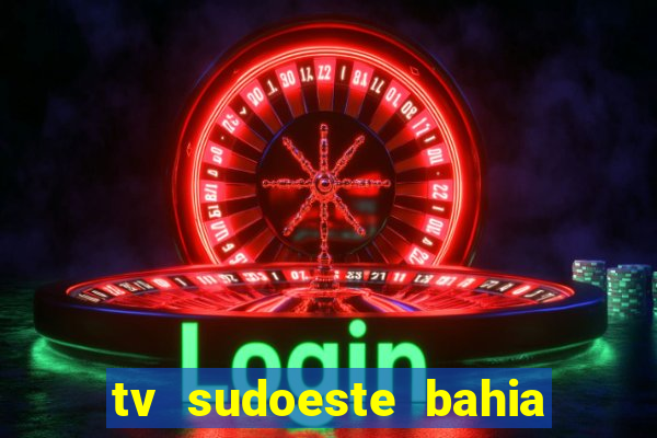 tv sudoeste bahia ao vivo