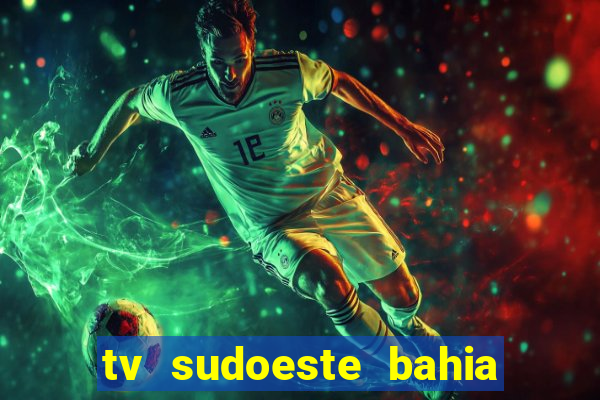 tv sudoeste bahia ao vivo