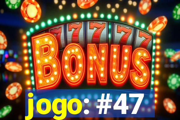 jogo: #47