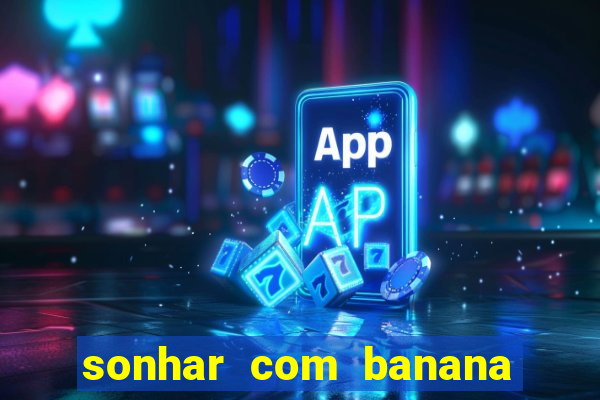 sonhar com banana no jogo do bicho