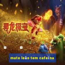 mate leão tem cafeína