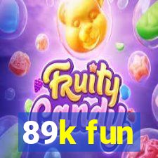 89k fun