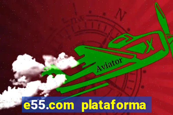 e55.com plataforma de jogos