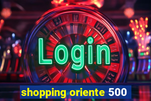 shopping oriente 500