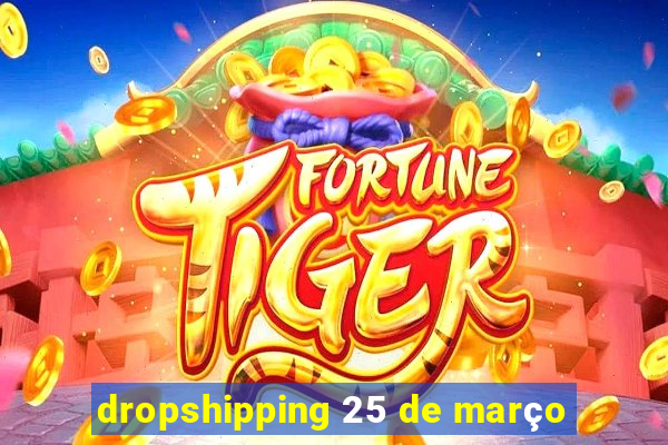 dropshipping 25 de março