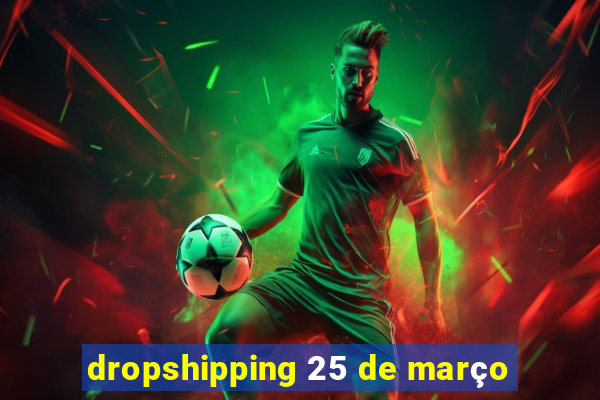 dropshipping 25 de março