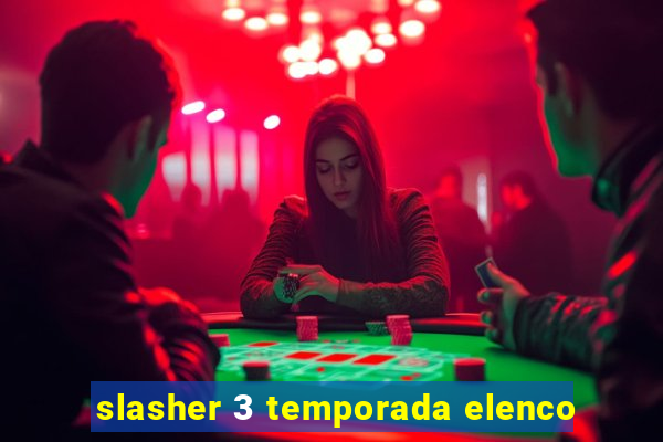 slasher 3 temporada elenco