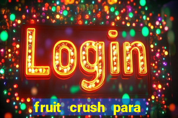 fruit crush para ganhar dinheiro