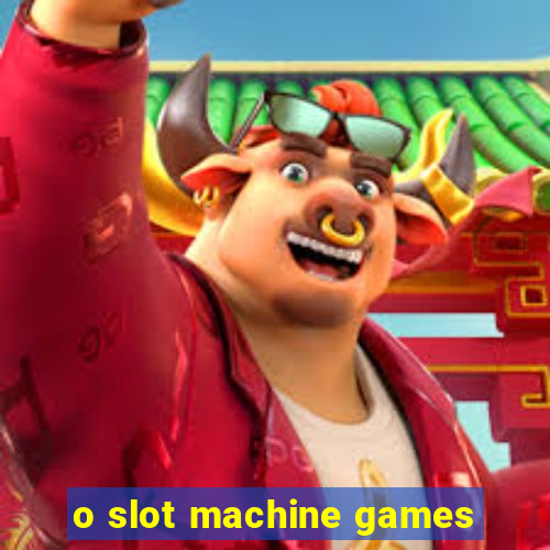 o slot machine games