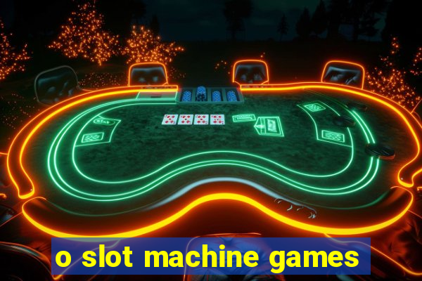 o slot machine games