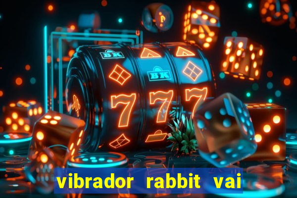 vibrador rabbit vai e vem