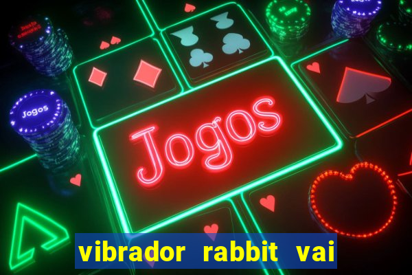 vibrador rabbit vai e vem