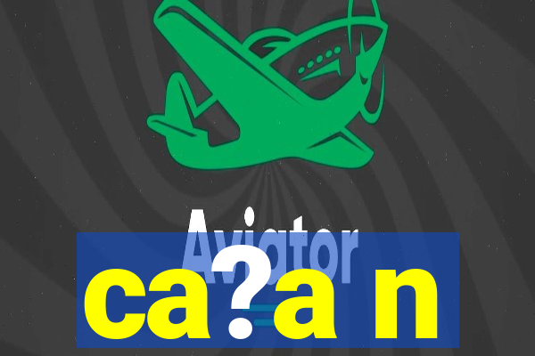 ca?a n