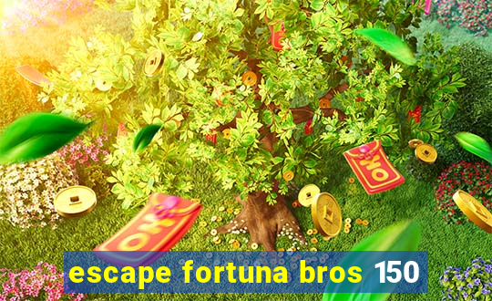 escape fortuna bros 150