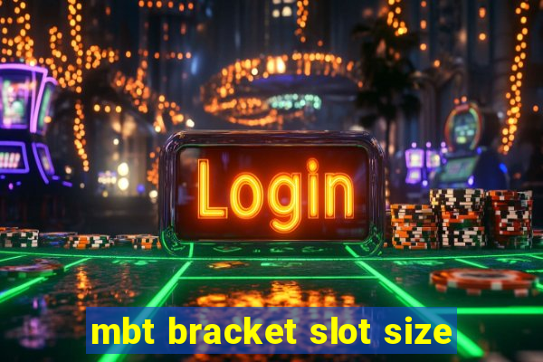 mbt bracket slot size