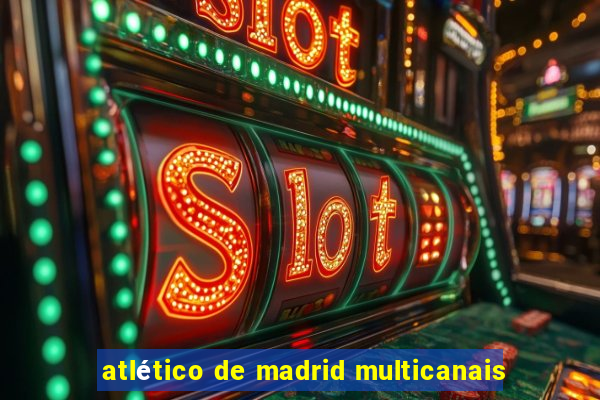 atlético de madrid multicanais