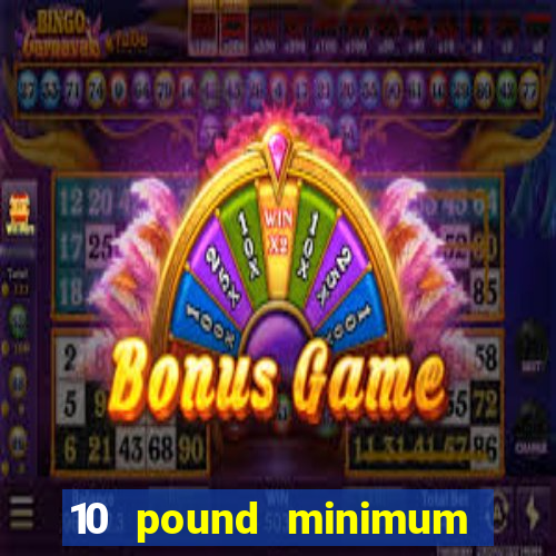 10 pound minimum deposit online casino