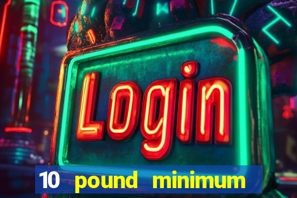 10 pound minimum deposit online casino