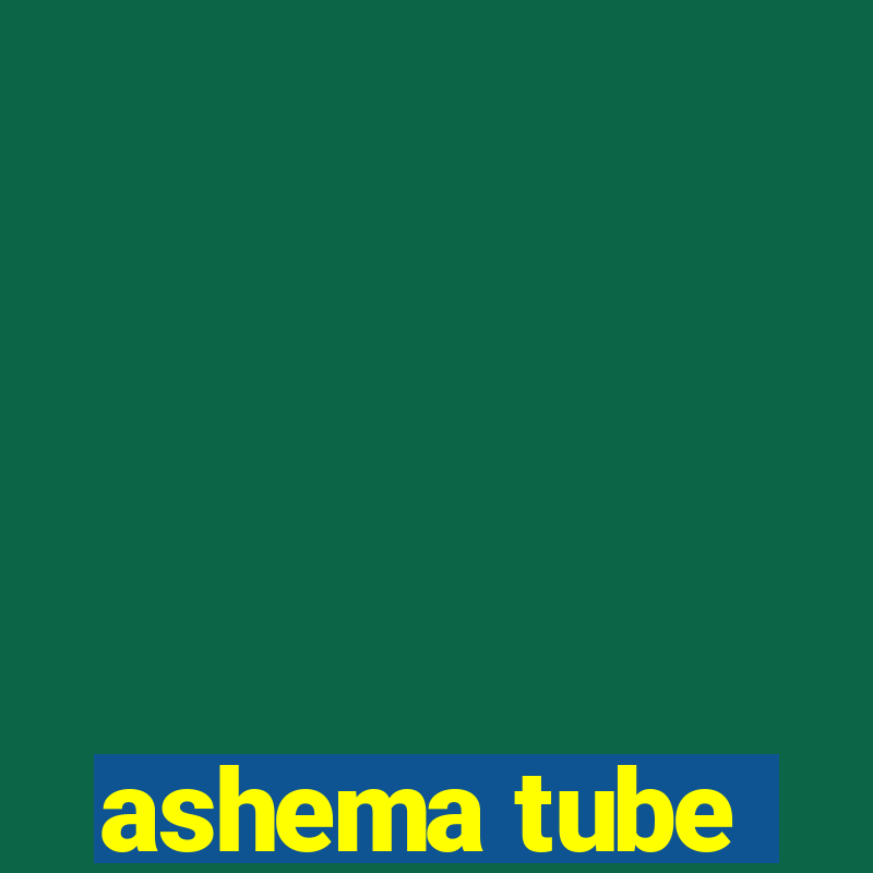 ashema tube