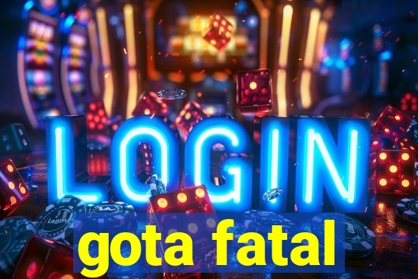 gota fatal