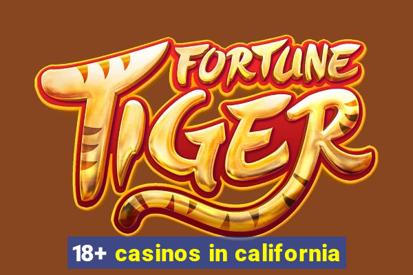 18+ casinos in california