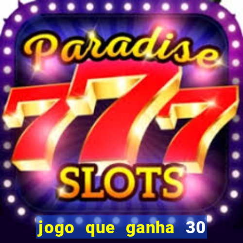 jogo que ganha 30 de bonus