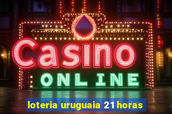 loteria uruguaia 21 horas