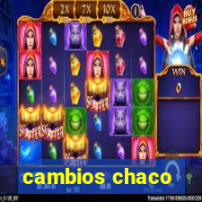 cambios chaco