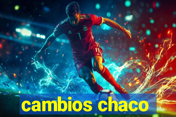 cambios chaco