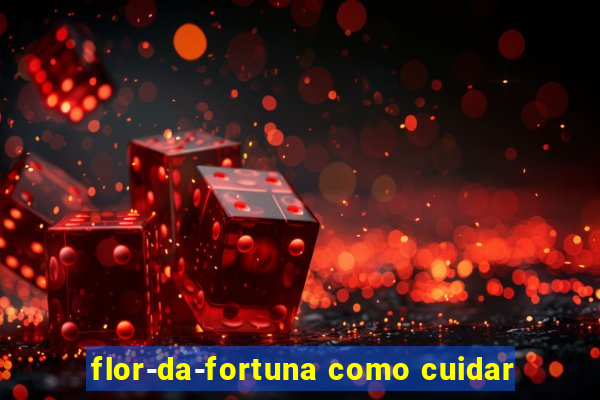 flor-da-fortuna como cuidar