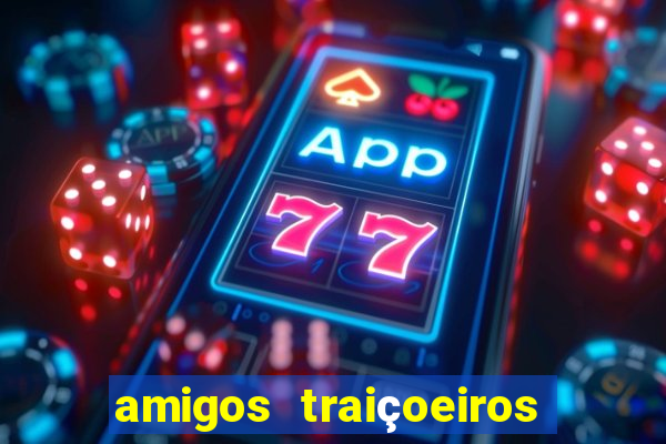 amigos traiçoeiros portal zacarias