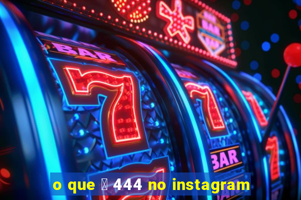 o que 茅 444 no instagram