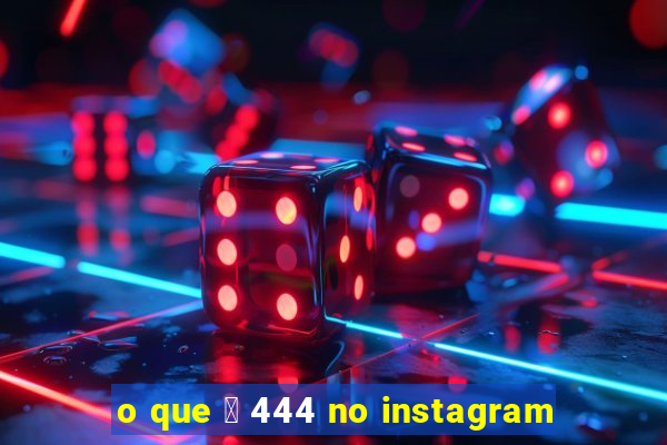 o que 茅 444 no instagram