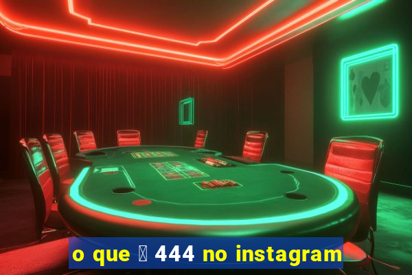 o que 茅 444 no instagram