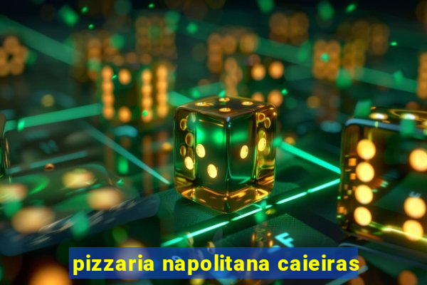 pizzaria napolitana caieiras