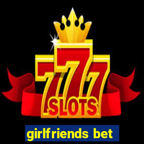 girlfriends bet