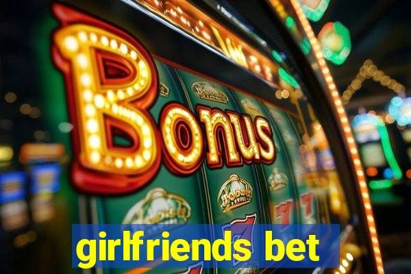 girlfriends bet