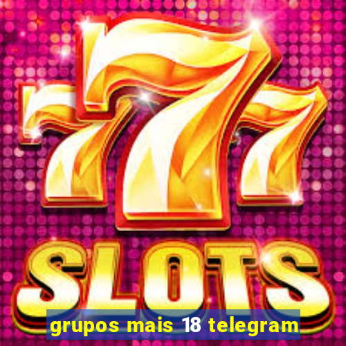 grupos mais 18 telegram