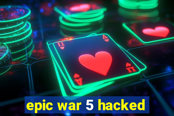 epic war 5 hacked