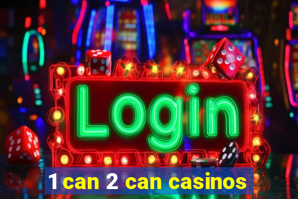 1 can 2 can casinos