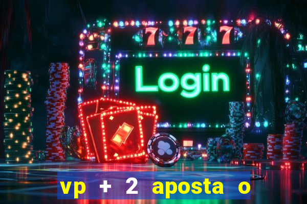 vp + 2 aposta o que significa